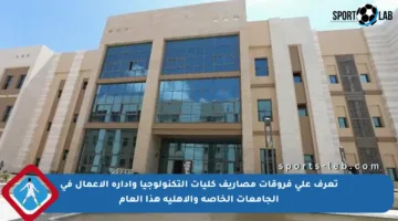 تعرف على فروقات مصاريف كليات التكنولوجيا وإدارة الأعمال في الجامعات الخاصة والأهلية هذا العام